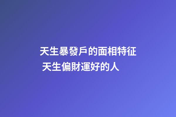 天生暴發戶的面相特征 天生偏財運好的人